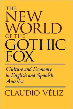 The New World of the Gothic Fox: Culture and Economy in English and Spanish America book written by Claudio Veliz