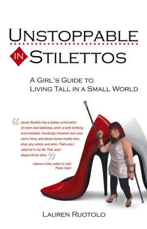 Unstoppable in Stilettos: A Girl's Guide to Living Tall in a Small World written by Lauren Ruotolo