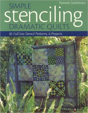 Simple Stenciling-Dramatic Quilts: 85 Full-Size Stencil Patterns, 6 Projects book written by Pam Stallebrass