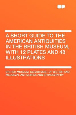 A Short Guide to the American Antiquities in the British Museum, with 12 Plates and 48 Illustrations magazine reviews