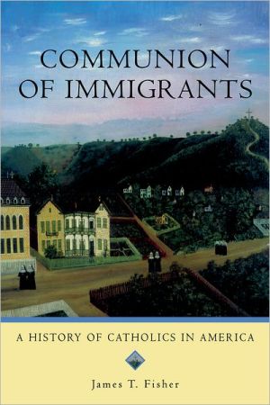 Communion of Immigrants: A History of Catholics in America book written by James T. Fisher