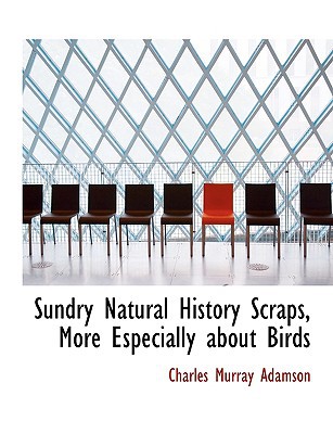 Sundry Natural History Scraps, More Especially about Birds book written by Charles Murray Adamson