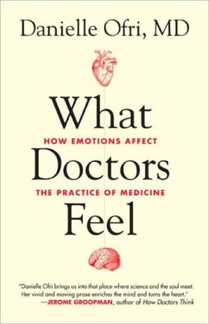 What Doctors Feel: How Emotions Affect the Practice of Medicine written by Danielle Ofri