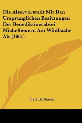 Die Alservorstadt Mit Den Ursprunglichen Besitzungen Der Benediktinerabtei Michelbeuern Am Wildbache magazine reviews