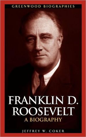 Franklin D. Roosevelt: A Biography (Greenwood Biographies Series) book written by Jeffrey W. Coker