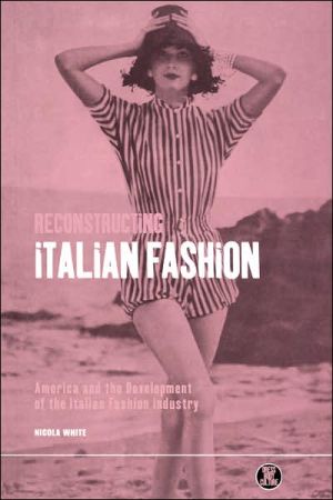 Reconstructing Italian Fashion: America and the Development of the Italian Fashion Industry book written by Nicola White