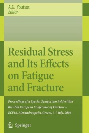 Residual Stress and Its Effects on Fatigue and Fracture: Proceedings of a Special Symposium Held Within the 16th European Conference of Fracture - Ecf book written by Youtsos, Anastasius