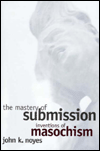 The Mastery of Submission: Inventions of Masochism book written by John K. Noyes