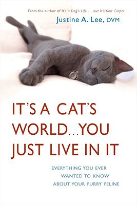 It's a Cat's World...You Just Live in It: Everything You Ever Wanted to Know about Your Furry Feline