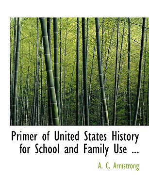 Primer of United States History for School and Family Use ... book written by A. C. Armstrong