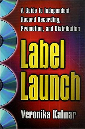 Label Launch: A Guide to Independent Record Recording, Promotion, and Distribution book written by Veronika Kalmar
