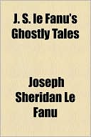 J. S. Le Fanu's Ghostly Tales book written by Joseph Sheridan Le Fanu