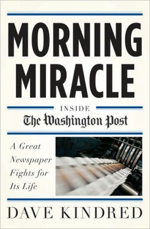Morning Miracle: Inside the Washington Post A Great Newspaper Fights for Its Life book written by Dave Kindred