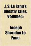 J. S. Le Fanu's Ghostly Tales, Volume 5 book written by Joseph Sheridan Le Fanu