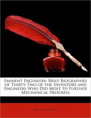 Eminent Engineers: Brief Biographies of Thirty-Two of the Inventors and Engineers Who Did Most to Further Mechanical Progress book written by Dwight Goddard