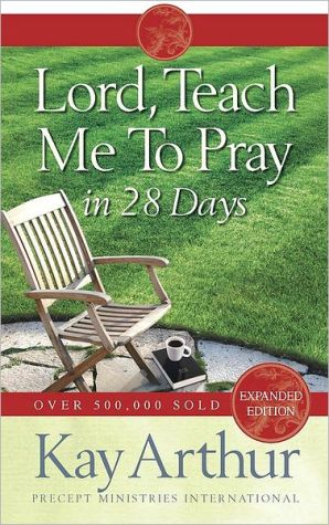 Lord, Teach Me to Pray in 28 Days book written by Kay Arthur