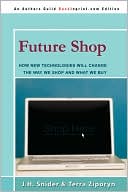 Future Shop: How New Technologies Will Change the Way We Shop and What We Buy book written by Jim Snider