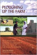 Ploughing up the Farm: Neoliberalism, Modern Technology and the State of the World's Farmers book written by Jerry Buckland
