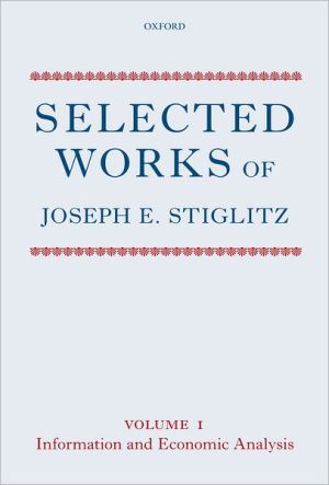 Selected Works of Joseph E. Stiglitz: Volume I: Information and Economic Analysis book written by Joseph E. Stiglitz