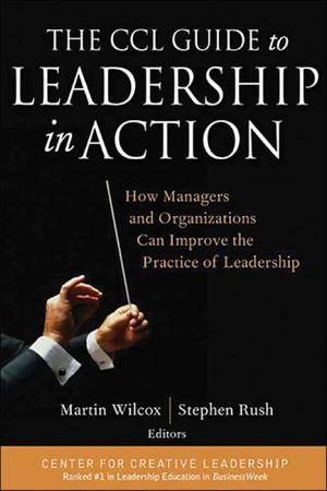 The CCL Guide to Leadership in Action: How Managers and Organizations Can Improve the Practice of Leadership book written by Martin Wilcox