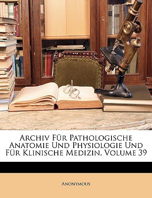 Archiv Fr Pathologische Anatomie Und Physiologie Und Fr Klinische Medizin, Volume 39 magazine reviews
