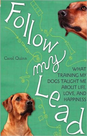 Follow My Lead: What Training My Dogs Taught Me about Life, Love, and Happiness written by Carol Quinn