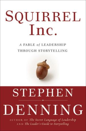 Squirrel Inc.: A Fable about Leadership through Storytelling book written by Stephen Denning