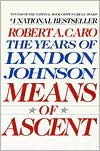 Means of Ascent: The Years of Lyndon Johnson, Volume 2 book written by Robert A. Caro
