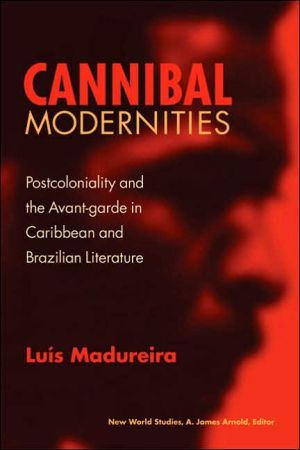 Cannibal Modernities: Postcoloniality and the Avant-Garde in Caribbean and Brazilian Literature book written by Luis Madureira