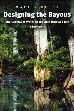 Designing the Bayous: The Control of Water in the Atchafalaya Basin, 1800-1995 (Gulf Coast Studies, #4) book written by Martin Reuss