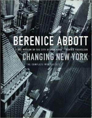 Berenice Abbott: Changing New York, the Complete WPA Project book written by Berenice Abbott