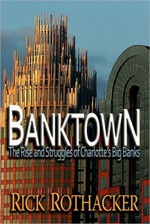 Banktown: The Rise and Struggles of Charlotte's Big Banks book written by Rick Rothacker