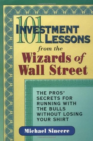 101 Investment Lessons from the Wizards of Wall Street : The Pros' Secrets for Running with the Bulls Without Losing Your Shirt, , 101 Investment Lessons from the Wizards of Wall Street : The Pros' Secrets for Running with the Bulls Without Losing Your Shirt