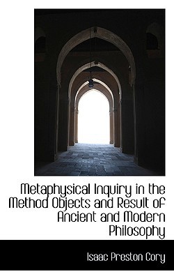 Metaphysical Inquiry In The Method Objects And Result Of Ancient And Modern Philosophy book written by Isaac Preston Cory