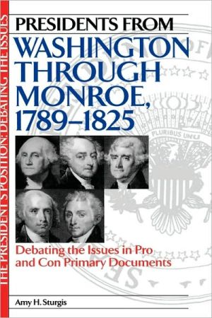 Presidents from Washington through Monroe, 1789-1825: Debating the Issues in Pro and Con Primary Documents book written by Amy H. Sturgis