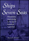 Ships for the Seven Seas : Philadelphia Shipbuilding in the Age of Industrial Capitalism book written by Thomas R. Heinrich