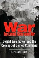 War by Land, Sea, and Air: Dwight Eisenhower and the Concept of Unified Command (Yale Library of Military History Series) book written by David Jablonsky