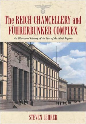 The Reich Chancellery and Fuhrerbunker Complex: An Illustrated History of the Seat of the Nazi Regime book written by Steven Lehrer