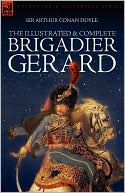 The Illustrated and Complete Brigadier Gerard book written by Arthur Conan Doyle