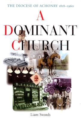 A Dominant Church: The Diocese of Achonry 1818-1960 book written by Liam Swords