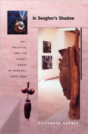 In Senghor's Shadow: Art, Politics, and the Avant-Garde in Senegal, 1960-1995 book written by Elizabeth Harney