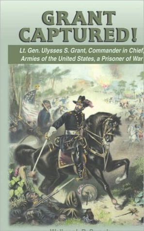 Grant Captured! Lt. Gen. Ulysses S. Grant, Commander in Chief, Armies of the United States, a Prisoner of War book written by Walbrook D. Swank