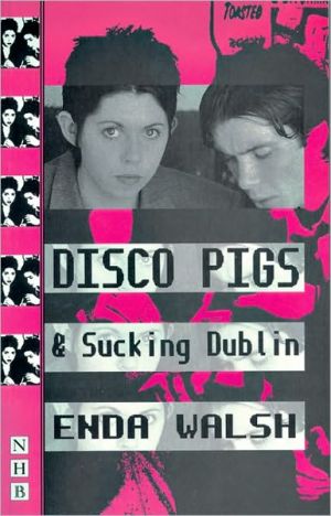 Disco Pigs and Sucking Dublin book written by Enda Walsh