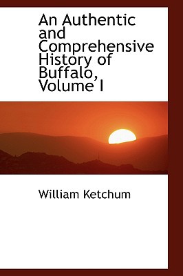 An Authentic and Comprehensive History of Buffalo, Volume I book written by William Ketchum