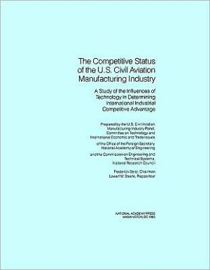 Competitive Status of the U.S. Civil Aviation Manufacturing Industry: A Study of the Influences of Technology in Determining International Industrial Competitive Advantage book written by U.S. Civil Aviation Manufacturing Industry Panel