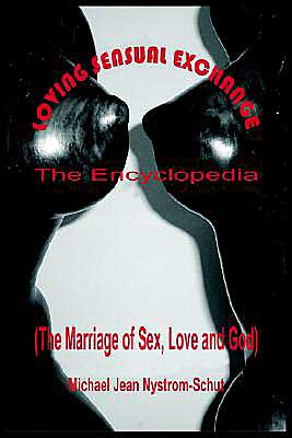 Loving Sensual Exchange The Encyclopedia: The Marriage of Sex, Love and God book written by Michael Jean Nystrom-Schut