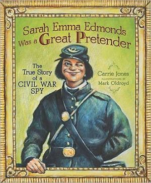 Sarah Emma Edmonds Was a Great Pretender: The True Story of a Civil War Spy written by Carrie Jones
