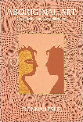 Aboriginal Art: Creativity and Assimilation book written by Donna Leslie
