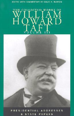 Collected Works of William Howard Taft: Presidential Addresses and State Papers, Vol. 3 book written by David H. Burton