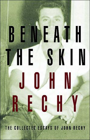 Beneath the Skin: The Collected Essays of John Rechy book written by John Rechy